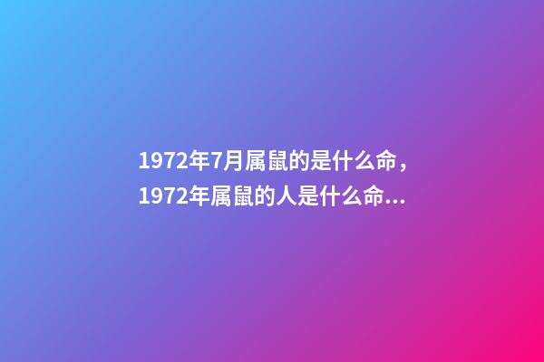 1972年7月属鼠的是什么命，1972年属鼠的人是什么命 属鼠的七月运势如何，72年属鼠的7月份的运势咋样求知道！-第1张-观点-玄机派